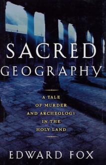 Sacred Geography: A Tale of Murder and Archeology in the Holy Land - Edward Fox