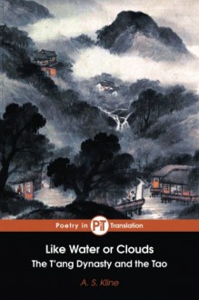 Like Water or Clouds: The T'ang Dynasty and The Tao - A. S. Kline