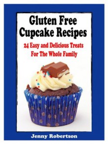 Gluten Free Cupcake Recipes: 24 Easy And Delicious Treats For The Whole Family - Jenny Robertson