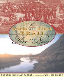 Lewis and Clark Trail, The: Then and Now: Then and Now - Dorothy Hinshaw Patent