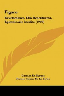 Figaro: Revelaciones, Ella Descubierta, Epistoloario Inedito (1919) - Carmen de Burgos, Ramón Gómez de la Serna