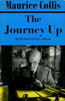 The Journey Up: Reminiscences, 1934-68 - Maurice Collis