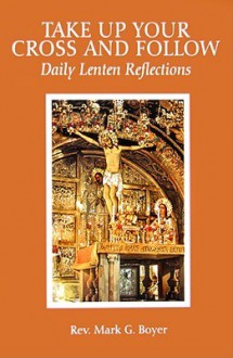 Take Up Your Cross and Follow: Daily Lenten Reflections - Mark G. Boyer