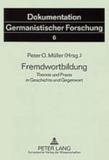 Fremdwortbildung: Theorie Und Praxis in Geschichte Und Gegenwart - Peter O. Muller