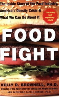 Food Fight: The Inside Story of The Food Industry, America's Obesity Crisis, and What We Can Do About It - Kelly D. Brownell, Katherine Battle Horgen