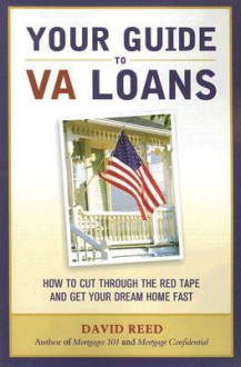 Your Guide to VA Loans: How to Cut Through the Red Tape and Get Your Dream Home Fast - David Reed