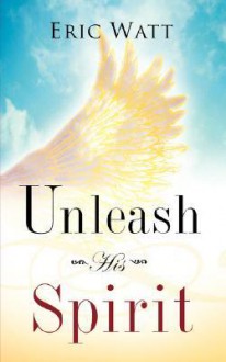 Unleash His Spirit - Eric Watt