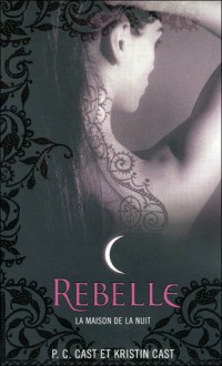 Rebelle (La Maison de la Nuit, #4) - P.C. Cast, Kristin Cast