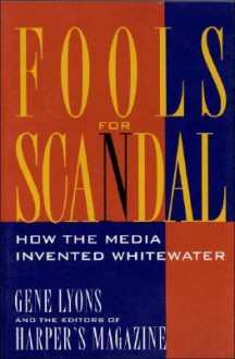 Fools for Scandal: How the Media Invented Whitewater - Gene Lyons