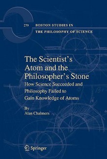 The Scientist's Atom and the Philosopher's Stone: How Science Succeeded and Philosophy Failed to Gain Knowledge of Atoms - Alan F. Chalmers