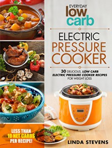 Electric Pressure Cooker: 30 Delicious Low Carb Electric Pressure Cooker Recipes For Extreme Weight Loss - Linda Stevens