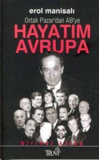 Hayatım Avrupa Birinci Kitap Ortak Pazar'dan AB'ye - Erol Manisalı