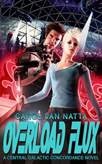 Overload Flux: A Central Galactic Concordance Novel - Carol Van Natta Van Natta