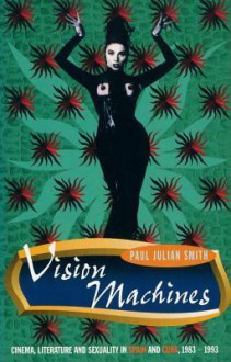 Vision Machines: Cinema, Literature and Sexuality in Spain and Cuba, 1983-1993 - Paul Julian Smith