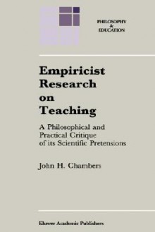 Empiricist Research on Teaching: A Philosophical and Practical Critique of Its Scientific Pretensions - John H. Chambers