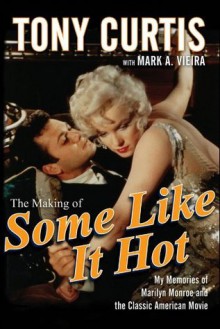 The Making of Some Like It Hot: My Memories of Marilyn Monroe and the Classic American Movie - Tony Curtis, Mark A Vieira