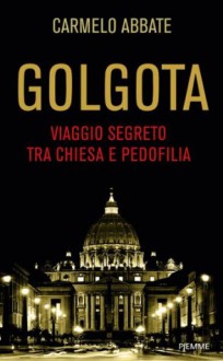 Golgota: Viaggio segreto tra Chiesa e pedofilia (Italian Edition) - Carmelo Abbate