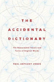 The Accidental Dictionary: The Remarkable Twists and Turns of English Words - Paul Anthony Jones