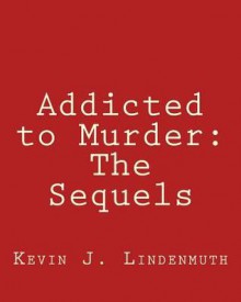 Addicted to Murder: The Sequels - Kevin J Lindenmuth, Ron Ford, Todd French