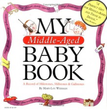 My Middle-Aged Baby Book: A Record of Milestones, Millstones & Gallstones - Mary-Lou Weisman