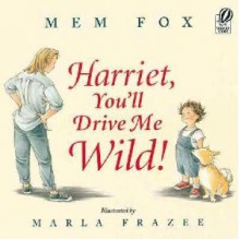 Harriet, You'll Drive Me Wild! - Mem Fox, Marla Frazee