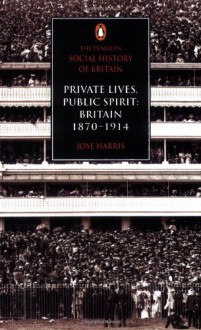 Private Lives, Public Spirit: Britain: 1870-1914 - José Harris