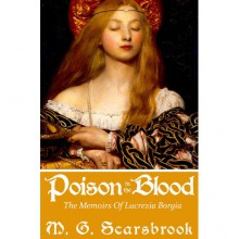 Poison in the Blood: The Memoirs of Lucrezia Borgia - M. G. Scarsbrook