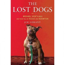 The Lost Dogs: Michael Vick's Dogs and Their Tale of Rescue and Redemption - Jim Gorant