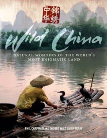 Wild China: Natural Wonders of the World's Most Enigmatic Land - Phil Chapman, Gavin Maxwell, George Chan, Charlotte Scott, Kathryn Jeffs, Giles Badger, Hannah Boot