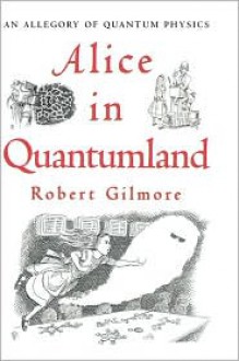 Alice in Quantumland: An Allegory of Quantum Physics - Robert Gilmore