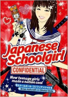 Japanese Schoolgirl Confidential: How Teenage Girls Made A Nation Cool - Brian Ashcraft, Shoko Ueda