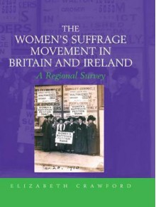 The Women's Suffrage Movement in Britain and Ireland: A Regional Survey (Women's and Gender History) - Elizabeth Crawford