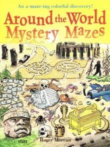 Around the World Mystery Mazes: An A-maze-ing Colorful Discovery! - Roger Moreau