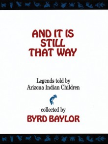 And It Is Still That Way: Legends Told By Arizona Indian Children - Byrd Baylor, Lucy Jelinek