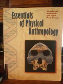 Essentials Of Physical Anthropology - Robert Jurmain, Lynn Kilgore, Harry Nelson