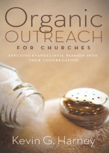 Organic Outreach for Churches: Infusing Evangelistic Passion in Your Local Congregation - Kevin G. Harney