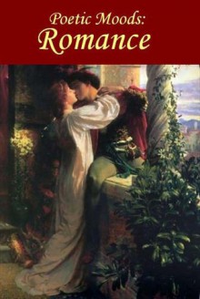 Poetic Moods: Romance - Christopher Marlowe, Robert Burns, Elizabeth Barrett Browning, Coventry Patmore, William Shakespeare