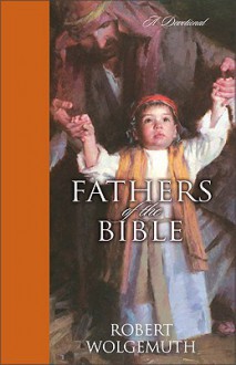 Fathers of the Bible: A Devotional - Robert Wolgemuth