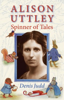 Alison Uttley: Spinner of Tales - Denis Judd