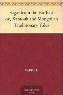 Sagas from the Far East or, Kamouk and Mongolian Traditionary Tales - Various, Rachel Harriette Busk