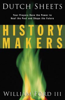 History Makers: Your Prayers Have the Power to Heal the Past and Shape the Future - Dutch Sheets, Will Ford