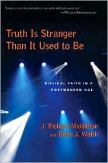 Truth Is Stranger Than It Used to Be: Biblical Faith in a Postmodern Age - J. Richard Middleton, Brian J. Walsh