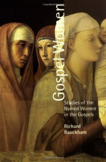 Gospel Women: Studies of the Named Women in the Gospels - Richard Bauckham