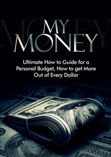 My Money: Ultimate How to Guide for a Personal Budget, How to get More Out of Every Dollar - Leanne Carter