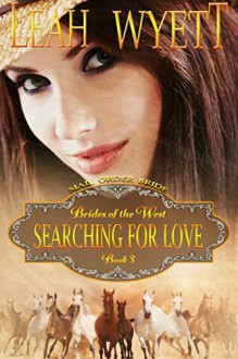 Mail Order Bride - Searching For Love: Clean Historical Mail Order Bride Romance (Brides Of The West Book 3) - Leah Wyett