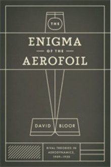 The Enigma of the Aerofoil: Rival Theories in Aerodynamics, 1909-1930 - David Bloor