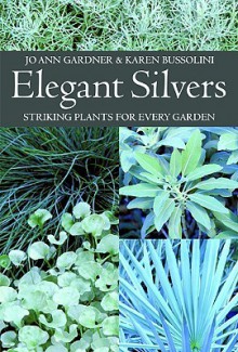 Elegant Silvers: Striking Plants for Every Garden - Jo Ann Gardner, Karen Bussolini