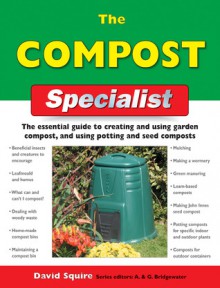 The Compost Specialist: The Essential Guide to Creating and Using Garden Compost, and Using Potting and Seed Composts - David Squire, Alan Bridgewater, Gill Bridgewater