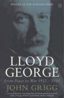 Lloyd George: From Peace to War, 1912-1916 - John Grigg