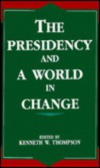 The Presidency and a World in Change - Kenneth W. Thompson